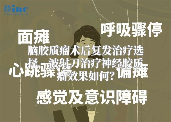 脑胶质瘤术后复发治疗选择，波射刀治疗神经胶质瘤效果如何？