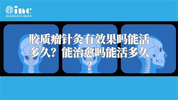 胶质瘤针灸有效果吗能活多久？能治愈吗能活多久？