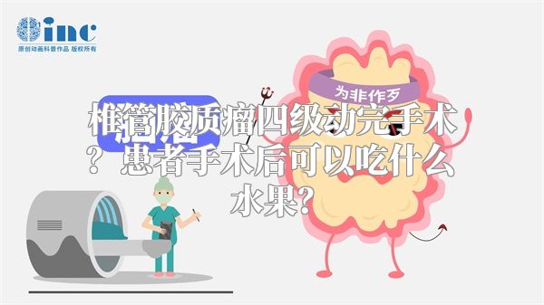 椎管胶质瘤四级动完手术？患者手术后可以吃什么水果？