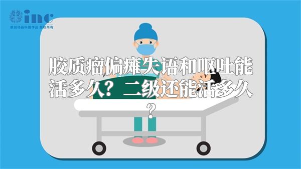 胶质瘤偏瘫失语和呕吐能活多久？二级还能活多久？