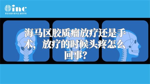 海马区胶质瘤放疗还是手术，放疗的时候头疼怎么回事？