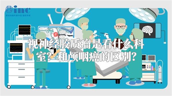 视神经胶质瘤是看什么科室？和颅咽癌的区别？