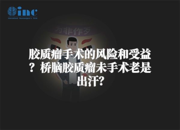 胶质瘤手术的风险和受益？桥脑胶质瘤未手术老是出汗？