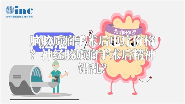 脑胶质瘤手术后电疗价格？神经胶质瘤手术后精神错乱？