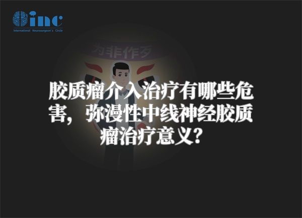 胶质瘤介入治疗有哪些危害，弥漫性中线神经胶质瘤治疗意义？