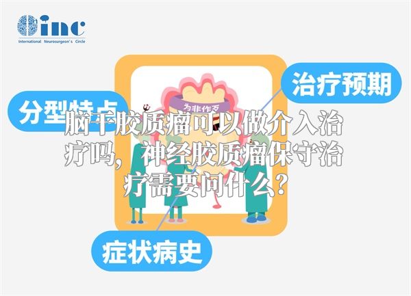 脑干胶质瘤可以做介入治疗吗，神经胶质瘤保守治疗需要问什么？