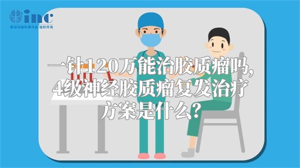 一针120万能治胶质瘤吗，4级神经胶质瘤复发治疗方案是什么？