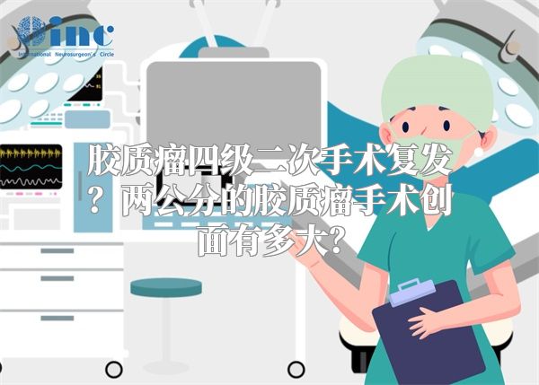 胶质瘤四级二次手术复发？两公分的胶质瘤手术创面有多大？