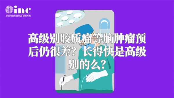 高级别胶质瘤等脑肿瘤预后仍很差？长得快是高级别的么？