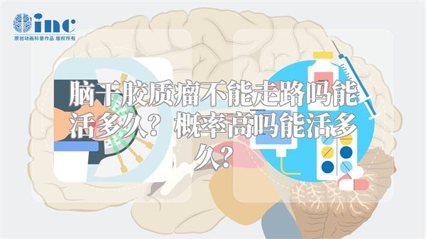 脑干胶质瘤不能走路吗能活多久？概率高吗能活多久？