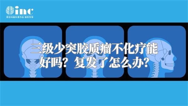 三级少突胶质瘤不化疗能好吗？复发了怎么办？