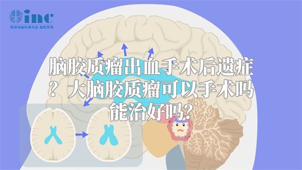 脑胶质瘤出血手术后遗症？大脑胶质瘤可以手术吗能治好吗？