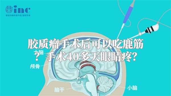 胶质瘤手术后可以吃鹿筋？手术40多天眼睛疼？