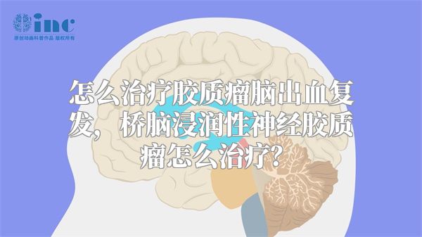 怎么治疗胶质瘤脑出血复发，桥脑浸润性神经胶质瘤怎么治疗？