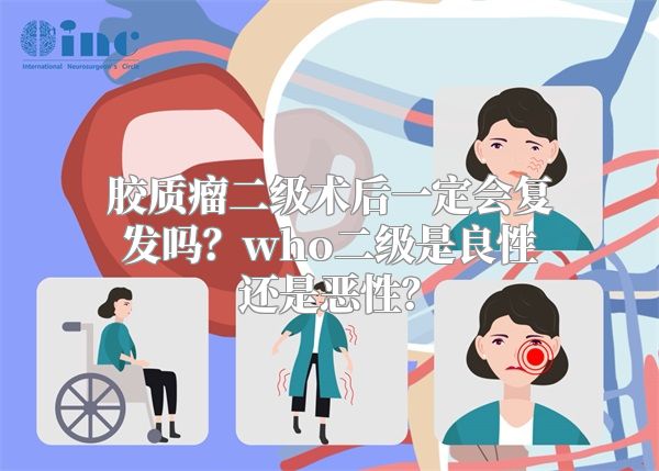 胶质瘤二级术后一定会复发吗？who二级是良性还是恶性？