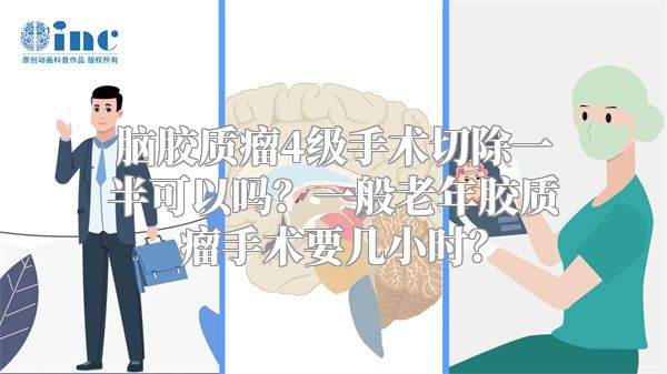 脑胶质瘤4级手术切除一半可以吗？一般老年胶质瘤手术要几小时？