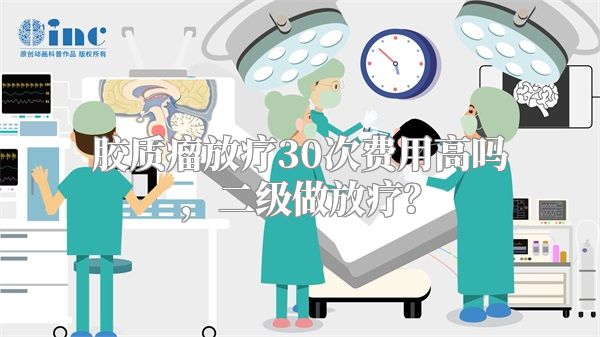 胶质瘤放疗30次费用高吗，二级做放疗？