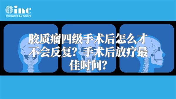 胶质瘤四级手术后怎么才不会反复？手术后放疗最佳时间？