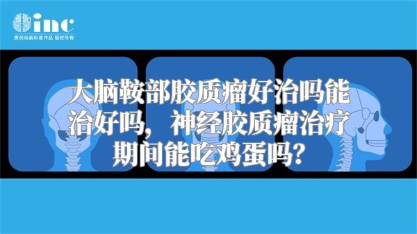 大脑鞍部胶质瘤好治吗能治好吗，神经胶质瘤治疗期间能吃鸡蛋吗？