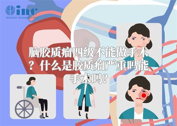 脑胶质瘤四级不能做手术？什么是胶质瘤严重吗能手术吗？