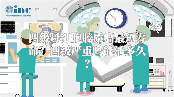 四级母细胞胶质瘤最短寿命？四级严重吗能活多久？