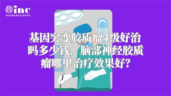 基因突变胶质瘤4级好治吗多少钱，脑部神经胶质瘤哪里治疗效果好？