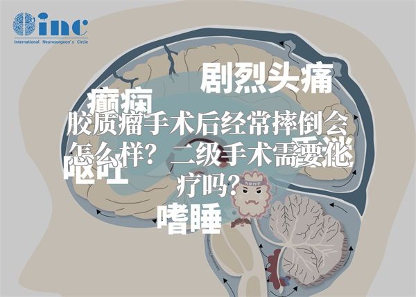 胶质瘤手术后经常摔倒会怎么样？二级手术需要化疗吗？