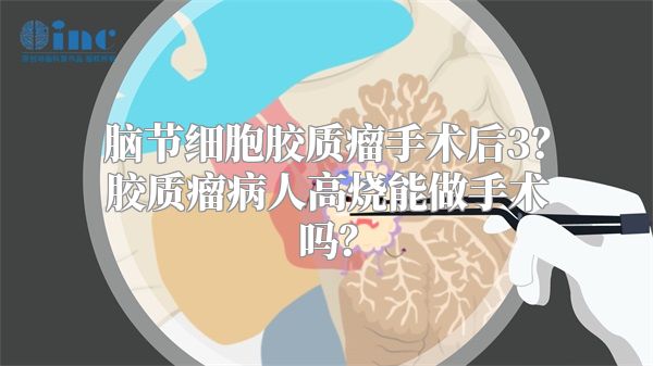 脑节细胞胶质瘤手术后3？胶质瘤病人高烧能做手术吗？