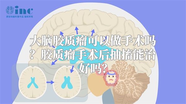 大脑胶质瘤可以做手术吗？胶质瘤手术后抽搐能治好吗？