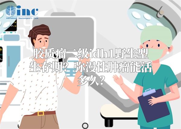 胶质瘤二级idh1野生型生存期？弥漫性肿瘤能活多久？