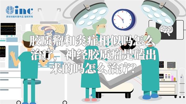 胶质瘤和炎症相似吗怎么治疗，神经胶质瘤是磕出来的吗怎么治疗？