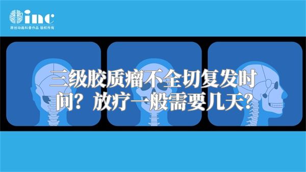 三级胶质瘤不全切复发时间？放疗一般需要几天？