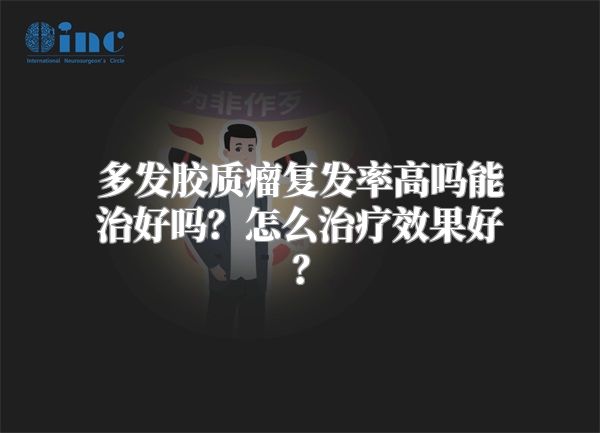 多发胶质瘤复发率高吗能治好吗？怎么治疗效果好？