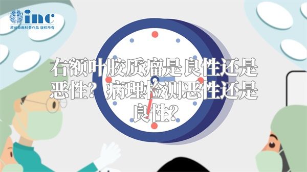 右额叶胶质瘤是良性还是恶性？病理检测恶性还是良性？