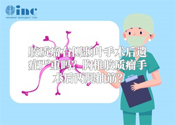 胶质瘤右侧颞叶手术后遗症严重吗？胸椎胶质瘤手术后两腿抽筋？