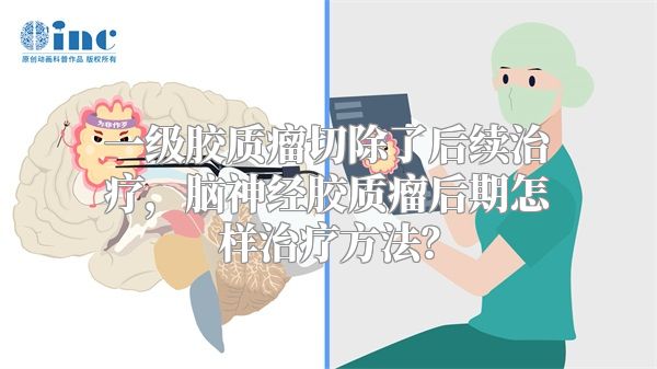 一级胶质瘤切除了后续治疗，脑神经胶质瘤后期怎样治疗方法？