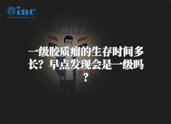 一级胶质瘤的生存时间多长？早点发现会是一级吗？