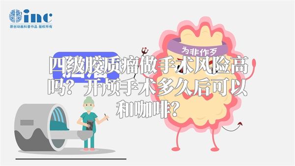 四级胶质瘤做手术风险高吗？开颅手术多久后可以和咖啡？