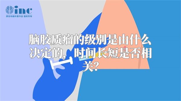 脑胶质瘤的级别是由什么决定的，时间长短是否相关？