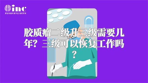 胶质瘤二级升三级需要几年？三级可以恢复工作吗？