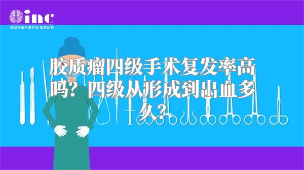 胶质瘤四级手术复发率高吗？四级从形成到出血多久？