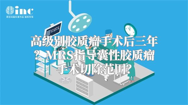 高级别胶质瘤手术后三年？MRS指导囊性胶质瘤手术切除范围？