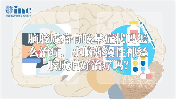 脑胶质瘤有眩晕症状吗怎么治疗，小脑弥漫性神经胶质瘤好治疗吗？