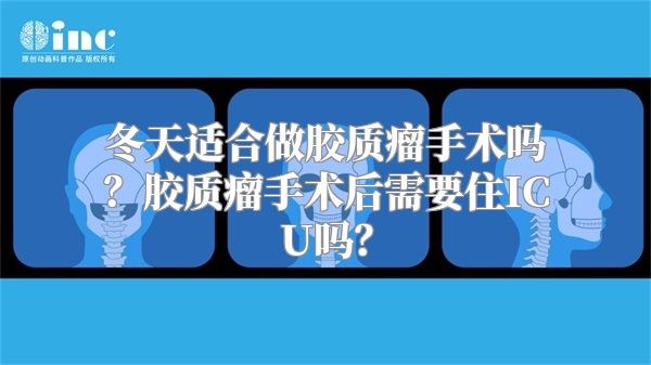 冬天适合做胶质瘤手术吗？胶质瘤手术后需要住ICU吗？