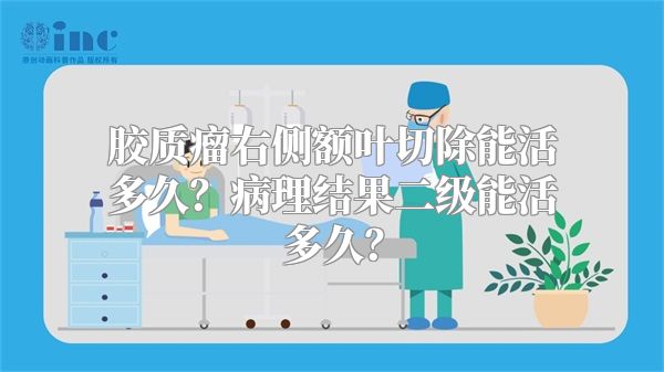 胶质瘤右侧额叶切除能活多久？病理结果二级能活多久？