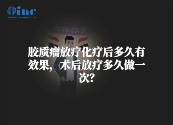 胶质瘤放疗化疗后多久有效果，术后放疗多久做一次？