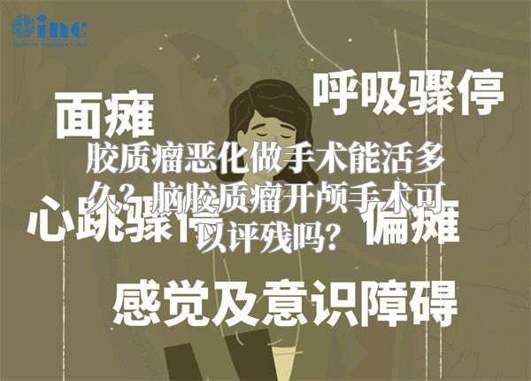 胶质瘤恶化做手术能活多久？脑胶质瘤开颅手术可以评残吗？