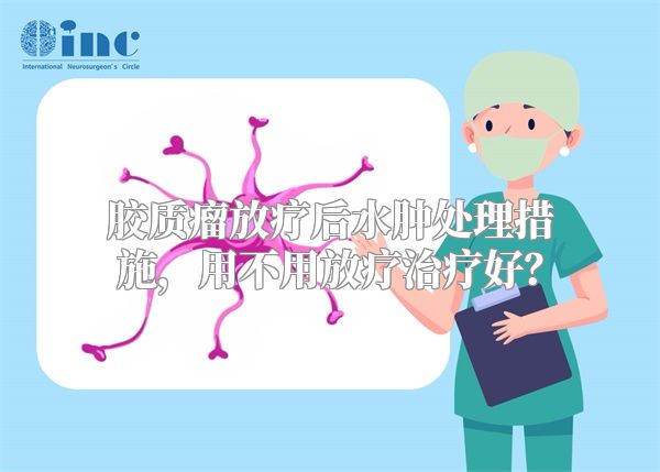 胶质瘤放疗后水肿处理措施，用不用放疗治疗好？