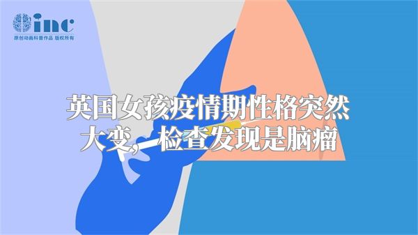 英国女孩疫情期性格突然大变，检查发现是脑瘤