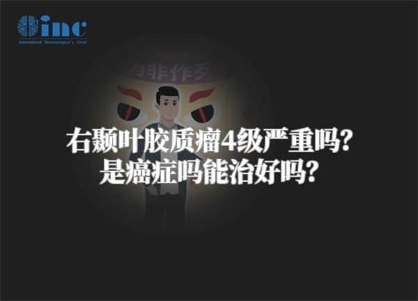 右颞叶胶质瘤4级严重吗？是癌症吗能治好吗？